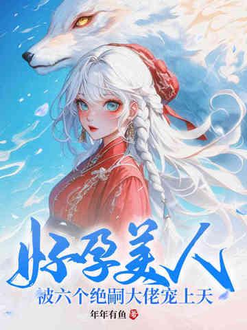 好孕美人被六个绝嗣大佬宠上天免费阅读全文