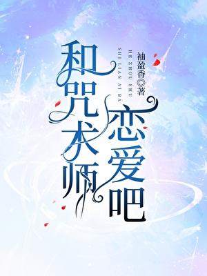 和咒术师恋爱吧! 袖盈香 笔趣阁