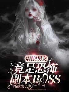 震惊男友竟是恐怖副本boss完结
