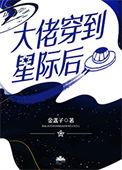 大佬穿到星际后笔趣阁