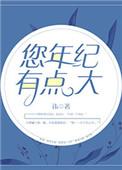 您年纪有点大免费阅读全文