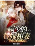 顾少的替嫁甜妻是满级重生大佬完结全本