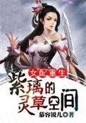 女配重生紫璃的灵草空间免费阅读