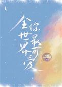 全世界你最可爱by西枫
