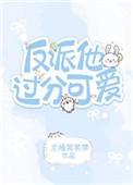 反派他太过可爱快穿免费阅读