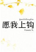 愿我上钩fuiwen全文免费阅读