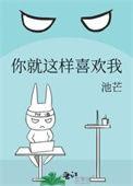 你就这样喜欢我by池芒