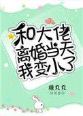 和大佬离婚当天我变小了百度