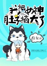 我把女神肚子搞大了漫画
