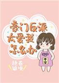 豪门反派太爱我怎么办艳卷