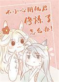 不小心用仙君修炼了怎么办漫画全集