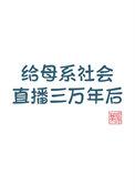 给母系社会直播三万年后番外