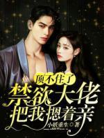 禁欲大佬把我摁着亲免费阅读