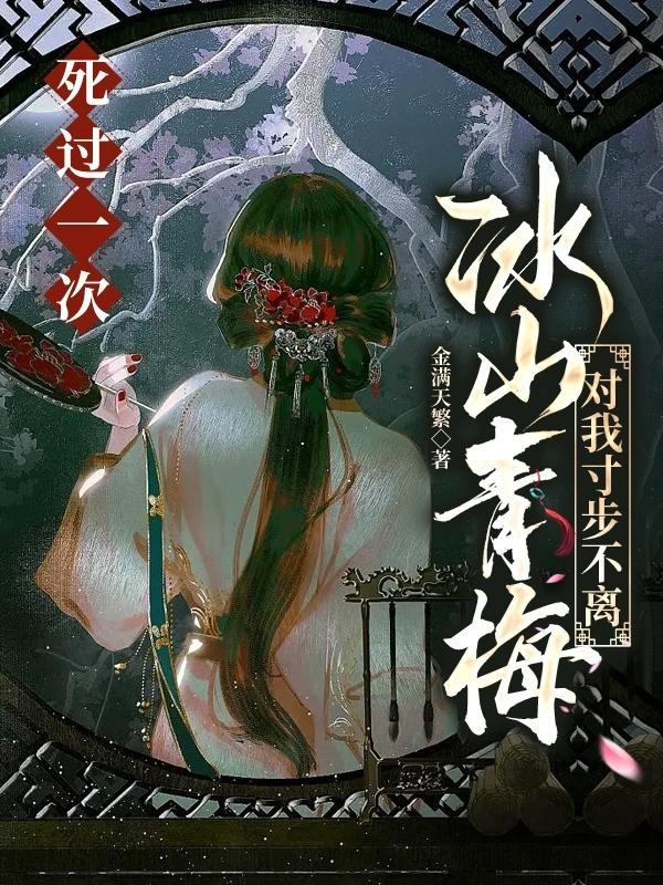 死过一次冰山青梅对我寸步不离未删版