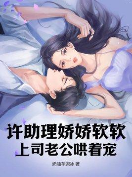 许助理娇娇软软上司老公哄着宠