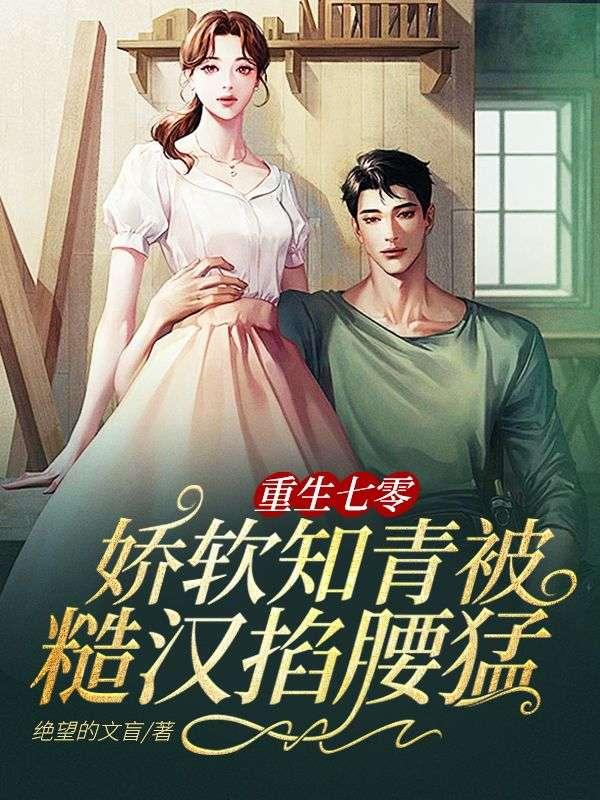 重生七零娇软知青被糙汉掐腰猛宠最