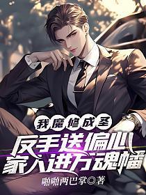 我魔修成圣反手送偏心家人进万魂幡