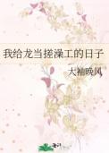 我给龙当搓澡工的日子类别武侠仙侠作者 大袖晚风